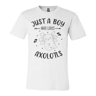 Funny Axolotl Quote Mexican Walking Fish Just A Boy Who Loves Axolotls Unisex Jersey Short Sleeve Crewneck Tshirt | Favorety