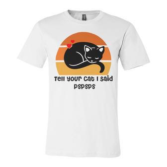 Funny Cat Tell Your Cat I Said Pspsps Gift For Cat Lovers Unisex Jersey Short Sleeve Crewneck Tshirt | Favorety CA