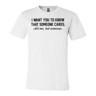 Funny I Want You To Know That Someone Cares Not Me But Someone Unisex Jersey Short Sleeve Crewneck Tshirt | Favorety UK