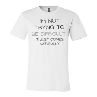 Funny Im Not Trying To Be Difficult It Just Comes Naturally Unisex Jersey Short Sleeve Crewneck Tshirt | Favorety DE