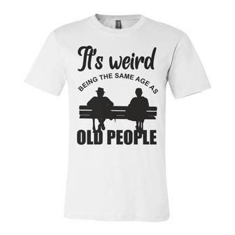 Funny Its Weird Being The Same Age As Old People Unisex Jersey Short Sleeve Crewneck Tshirt - Seseable