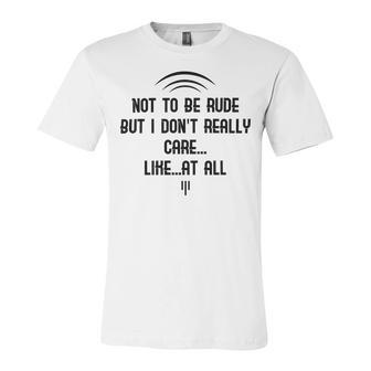 Funny Not To Be Rude But I Don T Really Care Likeat All Unisex Jersey Short Sleeve Crewneck Tshirt | Favorety UK