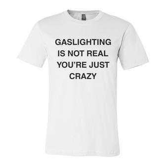 Gaslighting Is Not Real Unisex Jersey Short Sleeve Crewneck Tshirt - Monsterry