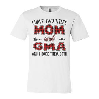 Gma Grandma Gift I Have Two Titles Mom And Gma Unisex Jersey Short Sleeve Crewneck Tshirt - Seseable