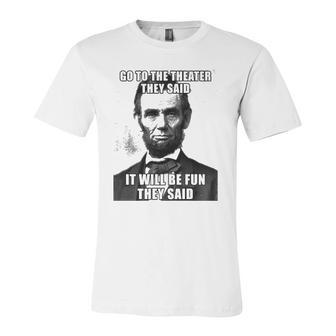 Go To The Theater They Said It Will Be Fun Abe Lincoln Jersey T-Shirt | Mazezy