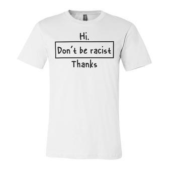 Hi Dont Be Racist Thanks V2 Unisex Jersey Short Sleeve Crewneck Tshirt | Favorety UK