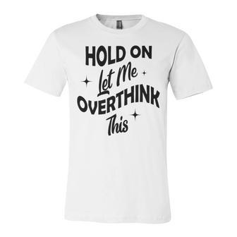 Hold On Let Me Overthink This Funny Sarcasm Unisex Jersey Short Sleeve Crewneck Tshirt | Favorety UK