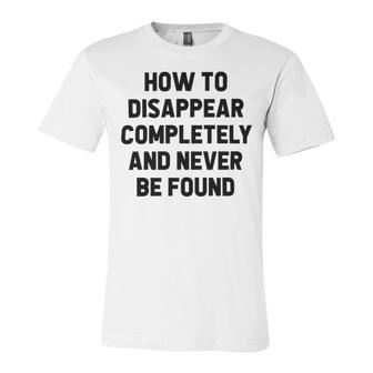 How To Disappear Completely And Never Be Found Unisex Jersey Short Sleeve Crewneck Tshirt | Favorety CA