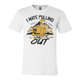 I Hate Pulling Out Funny Camping Rv Camper Travel Unisex Jersey Short Sleeve Crewneck Tshirt - Seseable