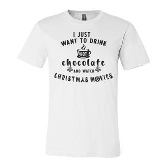 I Just Want To Drink Hot Chocolate And Watch Christmas Movies Unisex Jersey Short Sleeve Crewneck Tshirt | Favorety