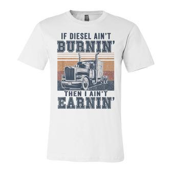 If Aint Burnin I Aint EarninBurnin Disel Trucker Dad Unisex Jersey Short Sleeve Crewneck Tshirt - Seseable