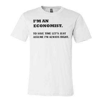 Im An Economist To Save Time Lets Just Assume Im Always Right Unisex Jersey Short Sleeve Crewneck Tshirt | Favorety CA