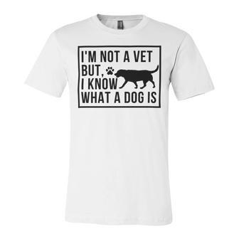 Im Not A Vet But I Know What A Dog Is Transgender Gift Unisex Jersey Short Sleeve Crewneck Tshirt | Favorety