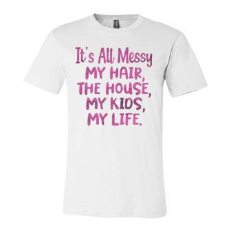 Its All Messy My Hair The House My Kids Parenting Jersey T-Shirt | Mazezy
