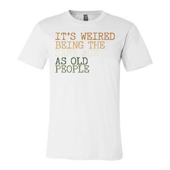 Its Weird Being The Same Age As Old People Retro Sarcastic V2 Unisex Jersey Short Sleeve Crewneck Tshirt - Seseable