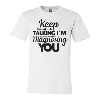 Keep Talking Im Diagnosing You 89 Trending Shirt Unisex Jersey Short Sleeve Crewneck Tshirt | Favorety UK