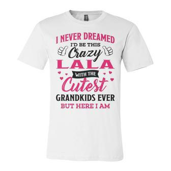 Lala Grandma Gift I Never Dreamed I’D Be This Crazy Lala Unisex Jersey Short Sleeve Crewneck Tshirt - Seseable