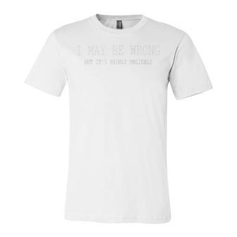 May Be Wrong But Its Highly Unlikely Unisex Jersey Short Sleeve Crewneck Tshirt | Favorety