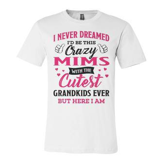 Mims Grandma Gift I Never Dreamed I’D Be This Crazy Mims Unisex Jersey Short Sleeve Crewneck Tshirt - Seseable