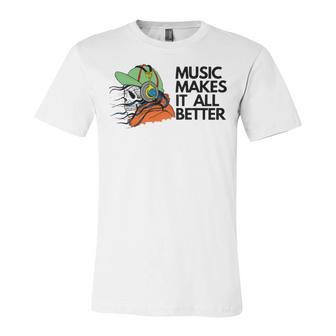 Music Makes It All Better 760 Shirt Unisex Jersey Short Sleeve Crewneck Tshirt | Favorety AU