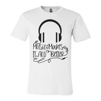 Music Makes It All Better 762 Shirt Unisex Jersey Short Sleeve Crewneck Tshirt | Favorety DE