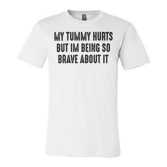 My Tummy Hurts But Im Being So Brave About It Unisex Jersey Short Sleeve Crewneck Tshirt | Favorety CA