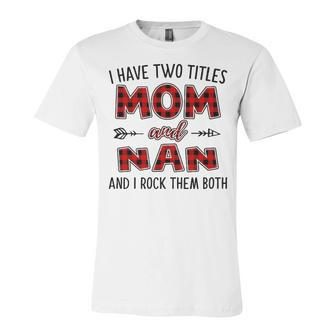 Nan Grandma Gift I Have Two Titles Mom And Nan Unisex Jersey Short Sleeve Crewneck Tshirt - Seseable