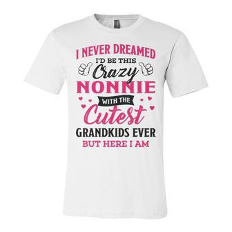 Nonnie Grandma Gift I Never Dreamed I’D Be This Crazy Nonnie Unisex Jersey Short Sleeve Crewneck Tshirt - Seseable