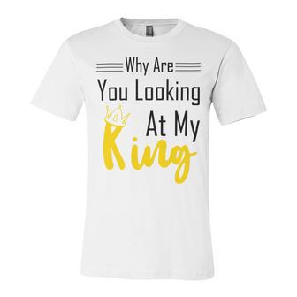 Official Why Are You Looking At My King - Idea For Husband And Boyfriend Unisex Jersey Short Sleeve Crewneck Tshirt | Favorety CA