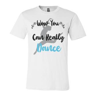 Official Wow You Can Really Dance - Dance Lover Idea Unisex Jersey Short Sleeve Crewneck Tshirt | Favorety