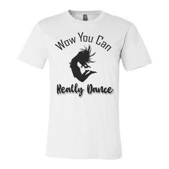 Official Wow You Can Really Dance - Dance Lover Idea Unisex Jersey Short Sleeve Crewneck Tshirt | Favorety UK