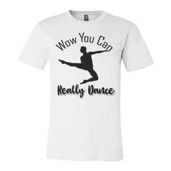 Official Wow You Can Really Dance - Dance Lover Idea Unisex Jersey Short Sleeve Crewneck Tshirt | Favorety