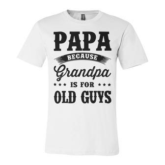 Papa Because Grandpa Is For Old Guys Fathers Day 41 Shirt Unisex Jersey Short Sleeve Crewneck Tshirt | Favorety