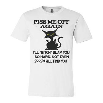 Piss Me Off Again Ill Bitch Slap You So Hard Not Even Google Will Find You Unisex Jersey Short Sleeve Crewneck Tshirt | Favorety