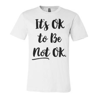 Positive Sayings Its Ok To Be Not Ok Graphic 288 Trending Shirt Unisex Jersey Short Sleeve Crewneck Tshirt | Favorety AU