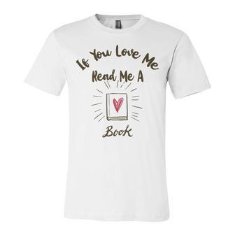 Premium If You Love Me Read Me A Book - Books Lovers Unisex Jersey Short Sleeve Crewneck Tshirt | Favorety