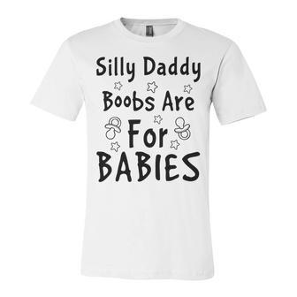 Silly Daddy Boobs Are For Babies Funny Baby Gift Funny Pregnancy Gift Funny Baby Shower Gift Unisex Jersey Short Sleeve Crewneck Tshirt | Favorety CA