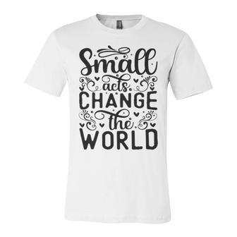 Small Acts Change The World 123 Trending Shirt Unisex Jersey Short Sleeve Crewneck Tshirt | Favorety UK