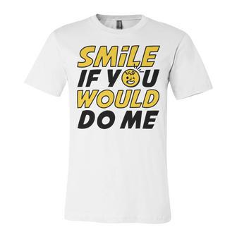 Smile If You Would Do Me Positive Smile Quote Beautiful Gift Valentine For Men Women Mom Mother Sister Brother Kids Birthday Holiday Party By Mesa Cute Unisex Jersey Short Sleeve Crewneck Tshirt | Favorety