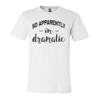So Apparently Im Dramatic Drama Queen Idea Jersey T-Shirt | Mazezy