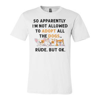 So Apparently Im Not Allowed To Adopt All The Dogs Unisex Jersey Short Sleeve Crewneck Tshirt | Favorety CA