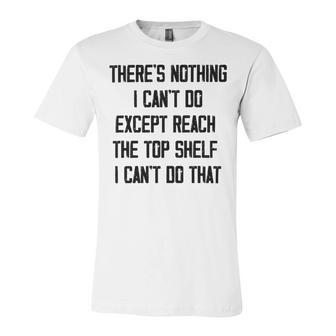 Theres Nothing I Cant Do Except Reach The Top Shelf I Cant Do That Funny Unisex Jersey Short Sleeve Crewneck Tshirt | Favorety UK