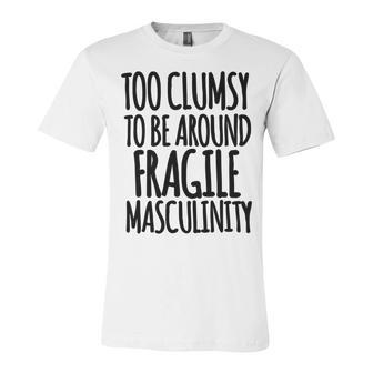 Too Clumsy To Be Around Fragile Masculinity 345 Shirt Unisex Jersey Short Sleeve Crewneck Tshirt | Favorety