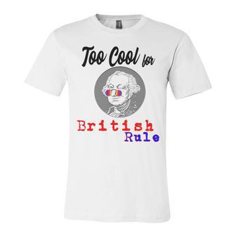 Too Cool For British Rule Happy 4Th Of July Unisex Jersey Short Sleeve Crewneck Tshirt | Favorety