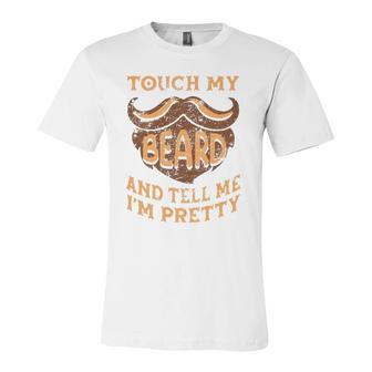 Touch My Beard And Tell Me Im Pretty Man Fathers Day Lover Jersey T-Shirt | Mazezy