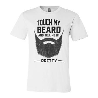 Touch My Beard And Tell Me Im Pretty 289 Shirt Unisex Jersey Short Sleeve Crewneck Tshirt | Favorety