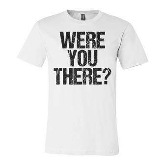 Were You There V3 Unisex Jersey Short Sleeve Crewneck Tshirt - Monsterry DE