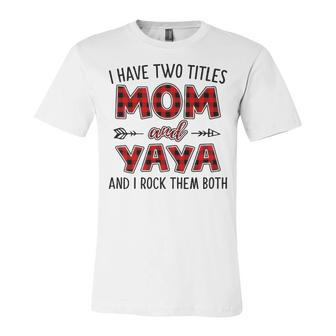 Yaya Grandma Gift I Have Two Titles Mom And Yaya Unisex Jersey Short Sleeve Crewneck Tshirt - Seseable