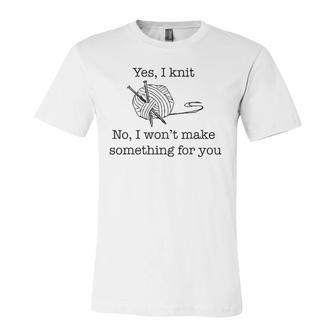 Yes I Knit No I Wont Make That For You Jersey T-Shirt | Mazezy
