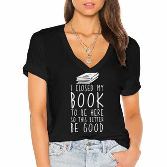 I Closed My Book To Be Here So This Better Be Good Women's Jersey Short Sleeve Deep V-Neck Tshirt | Mazezy